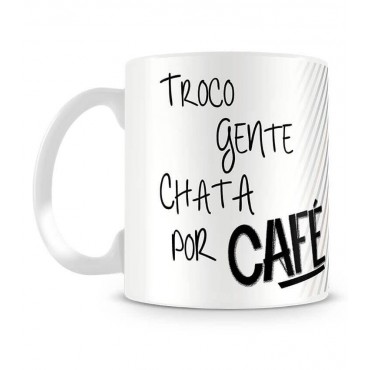 Caneca - Troco Gente Chata por Café